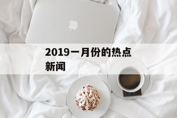 2019一月份的热点新闻