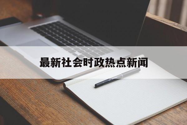 最新社会时政热点新闻 最新社会时政热点新闻