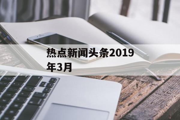 热点新闻头条2019年3月