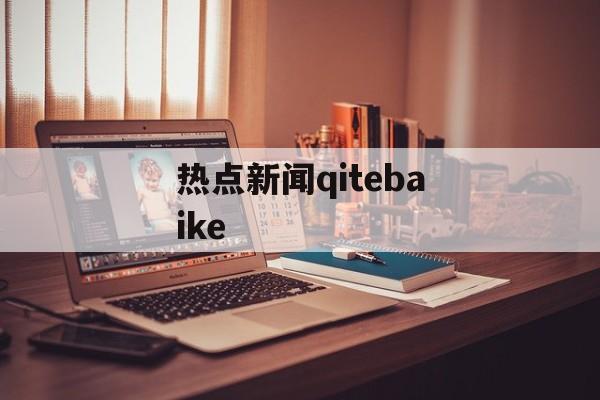 热点新闻qitebaike