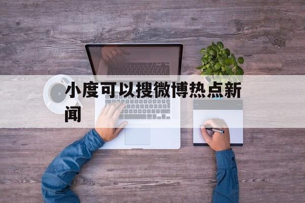 小度可以搜微博热点新闻