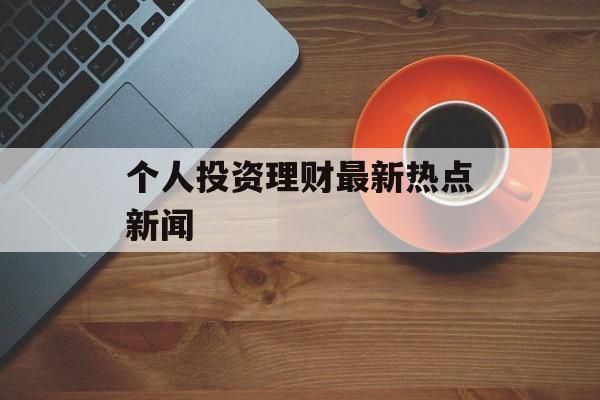 个人投资理财最新热点新闻