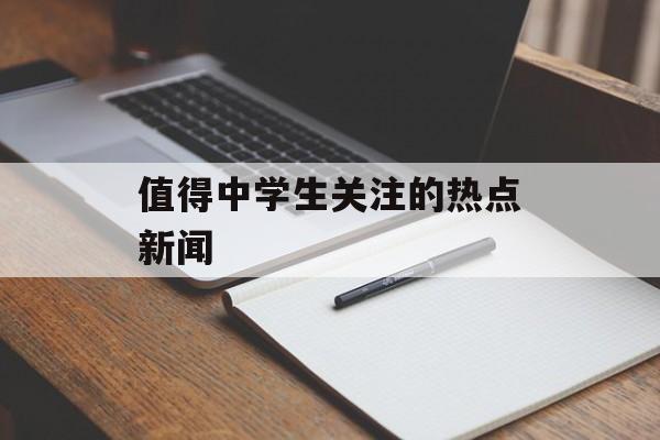 值得中学生关注的热点新闻 值得中学生关注的热点新闻