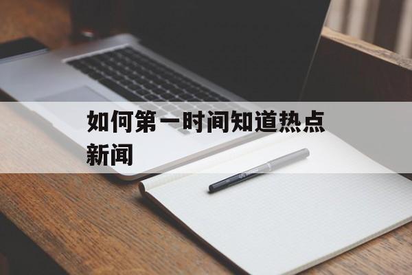 如何第一时间知道热点新闻 如何第一时间知道热点新闻