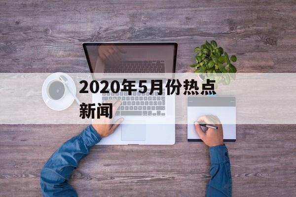 2020年5月份热点新闻