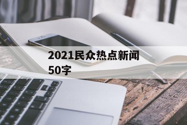 2021民众热点新闻50字