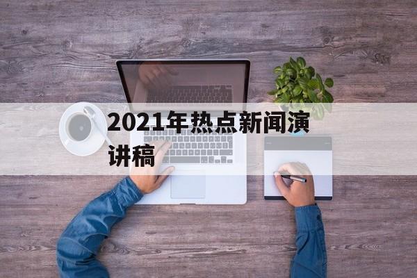 2021年热点新闻演讲稿