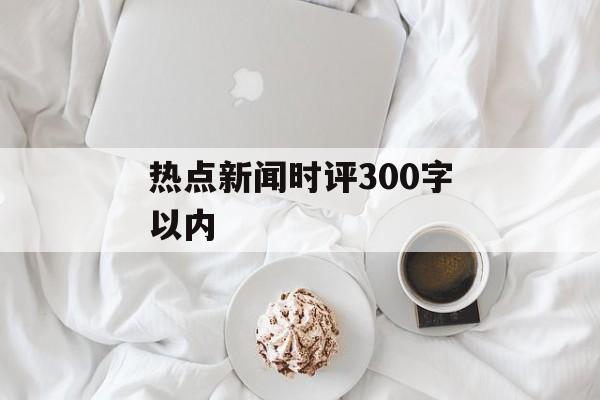 热点新闻时评300字以内