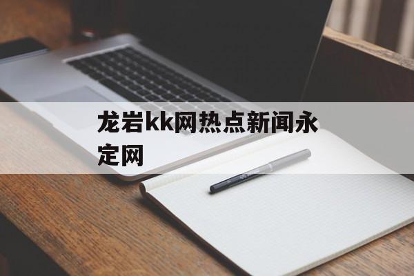 龙岩kk网热点新闻永定网
