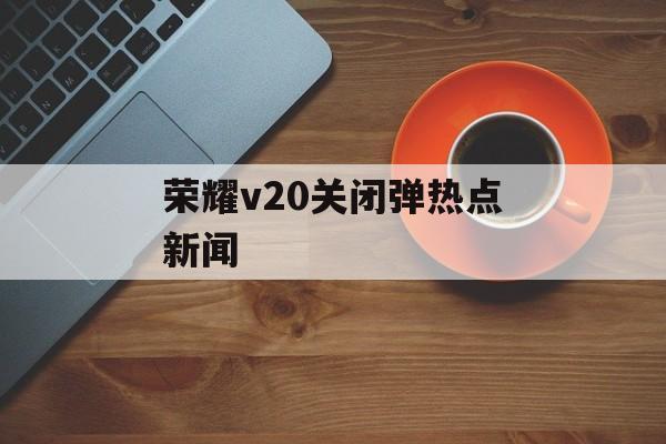 荣耀v20关闭弹热点新闻