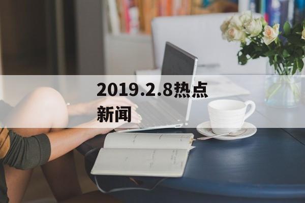 2019.2.8热点新闻