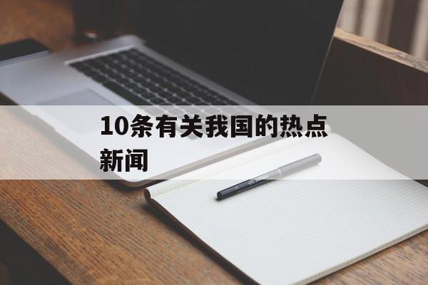 10条有关我国的热点新闻 10条有关我国的热点新闻