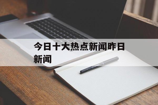 今日十大热点新闻昨日新闻 今日十大热点新闻昨日新闻