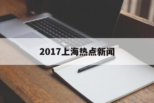 2017上海热点新闻