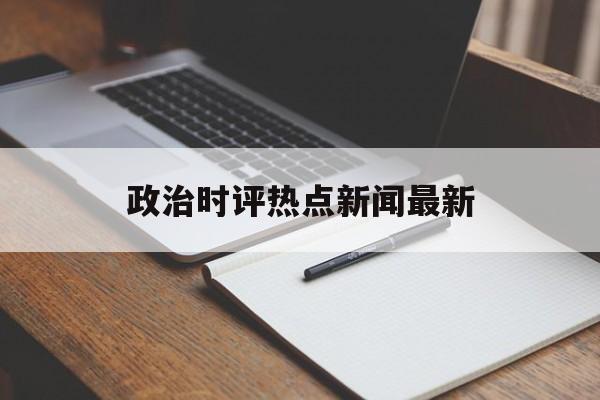 政治时评热点新闻最新