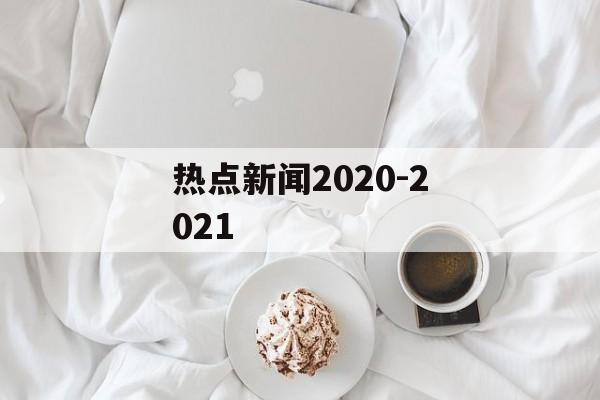 热点新闻2020-2021