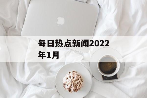 每日热点新闻2022年1月