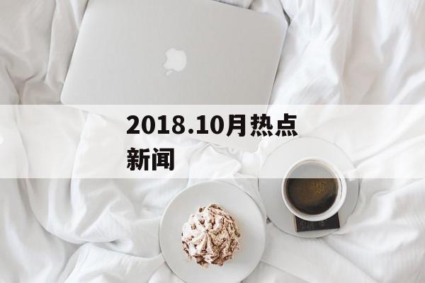 2018.10月热点新闻