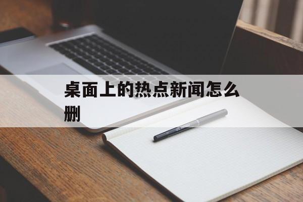 桌面上的热点新闻怎么删