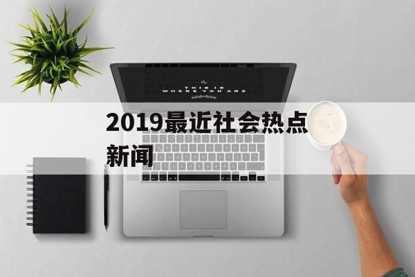 2019最近社会热点新闻