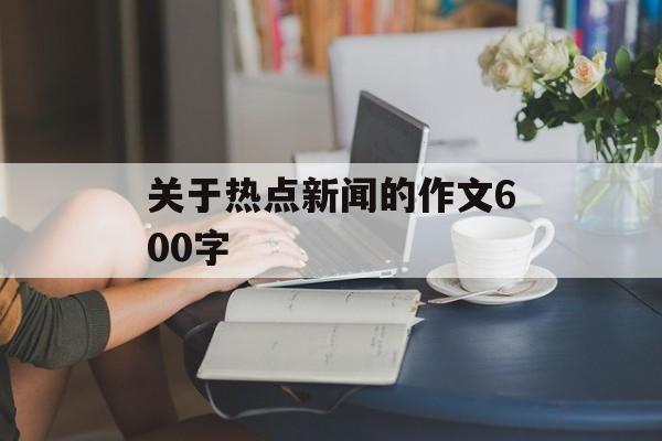 关于热点新闻的作文600字