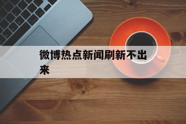 微博热点新闻刷新不出来