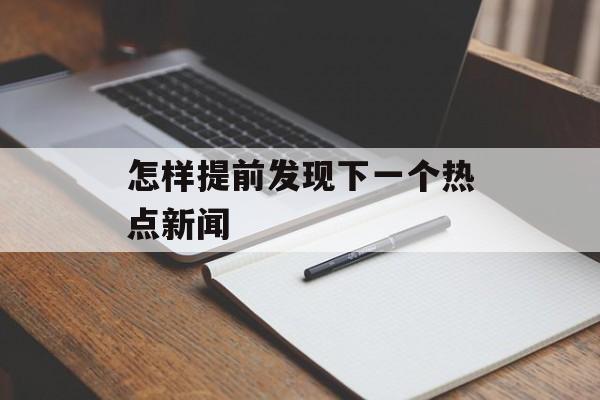 怎样提前发现下一个热点新闻