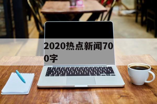2020热点新闻700字