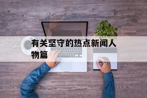 有关坚守的热点新闻人物篇 有关坚守的热点新闻人物篇