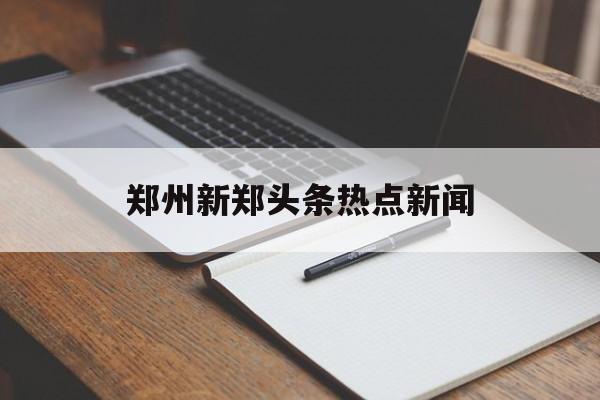 郑州新郑头条热点新闻
