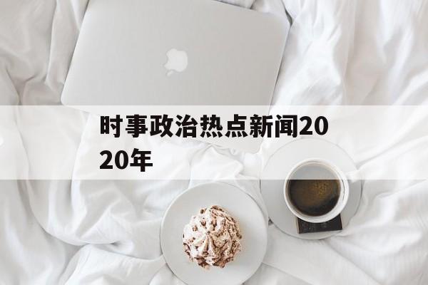 时事政治热点新闻2020年