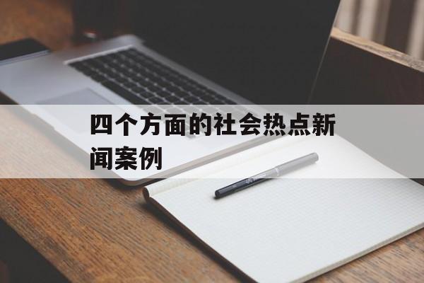 四个方面的社会热点新闻案例 四个方面的社会热点新闻案例