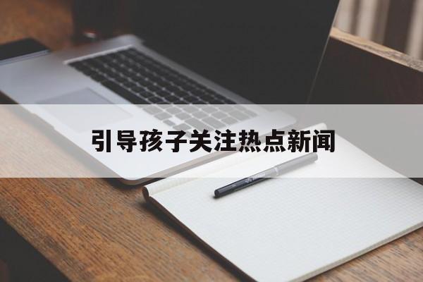 引导孩子关注热点新闻