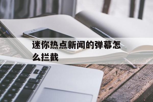 迷你热点新闻的弹幕怎么拦截 迷你热点新闻的弹幕怎么拦截