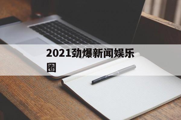 2021劲爆新闻娱乐圈