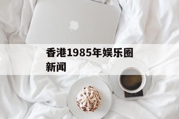 香港1985年娱乐圈新闻