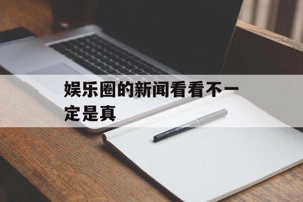 娱乐圈的新闻看看不一定是真