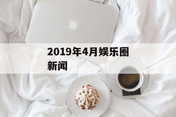 2019年4月娱乐圈新闻
