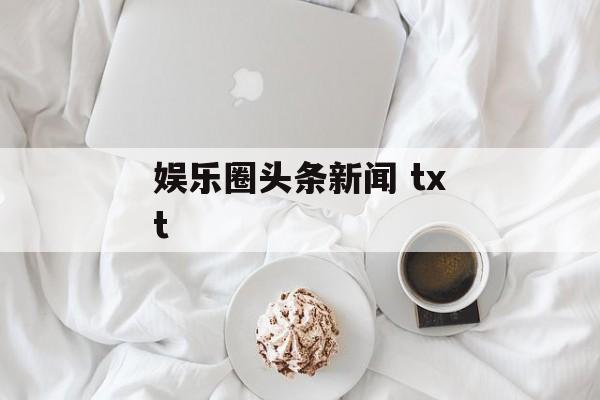 娱乐圈头条新闻 txt 娱乐圈头条新闻 txt