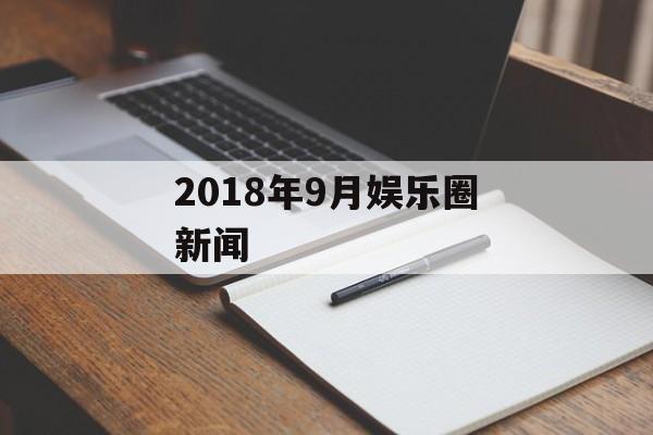 2018年9月娱乐圈新闻 2018年9月娱乐圈新闻