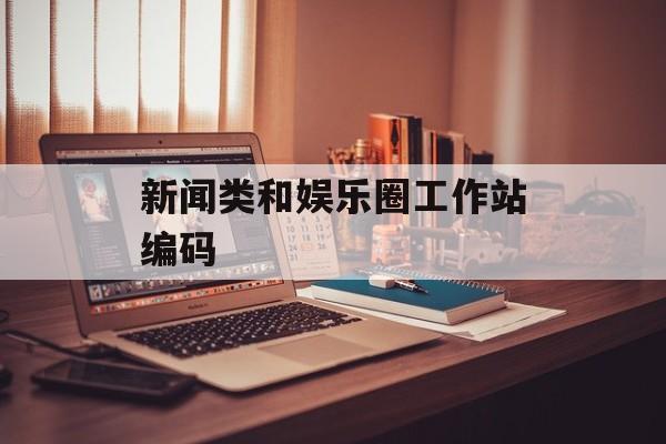 新闻类和娱乐圈工作站编码 新闻类和娱乐圈工作站编码