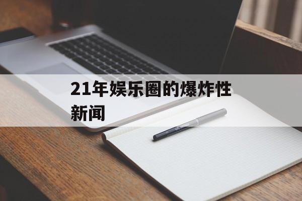 21年娱乐圈的爆炸性新闻 21年娱乐圈的爆炸性新闻
