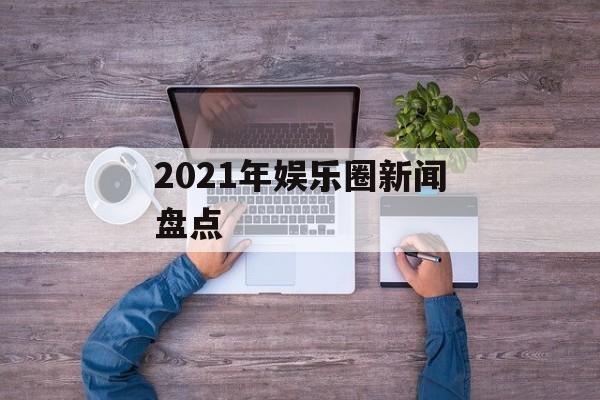 2021年娱乐圈新闻盘点