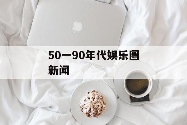 50一90年代娱乐圈新闻
