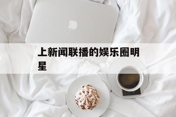 上新闻联播的娱乐圈明星 上新闻联播的娱乐圈明星