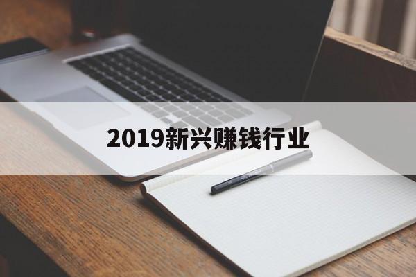 2019新兴赚钱行业 2019新兴赚钱行业