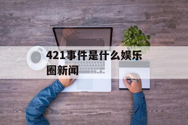 421事件是什么娱乐圈新闻