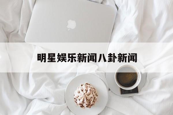 明星娱乐新闻八卦新闻