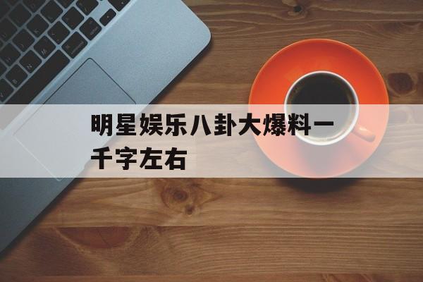 明星娱乐八卦大爆料一千字左右