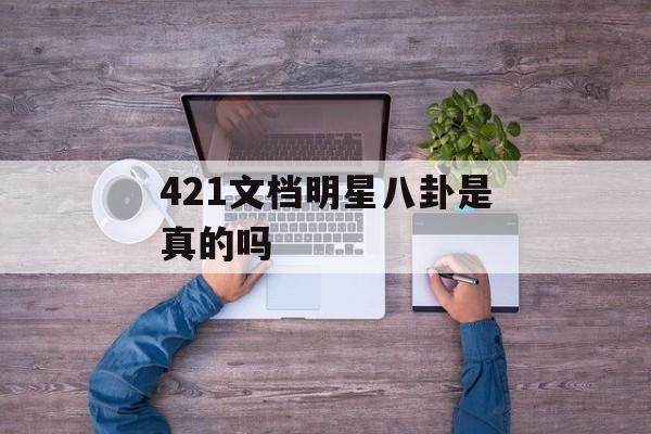 421文档明星八卦是真的吗